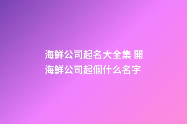 海鮮公司起名大全集 開海鮮公司起個什么名字-第1張-公司起名-玄機派
